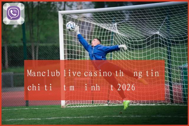 Manclub live casino thông tin chi tiết mới nhất 2026
