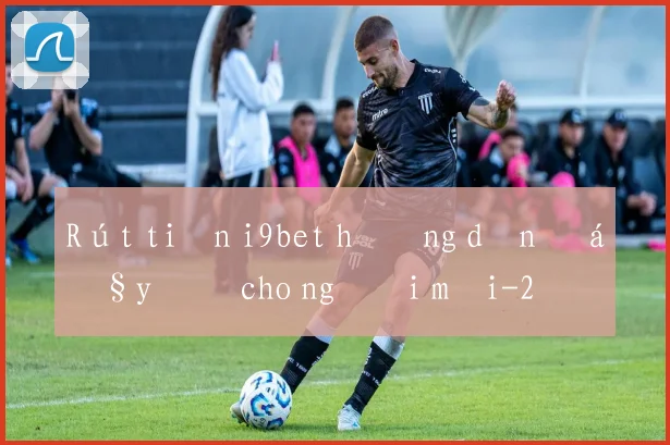 Rút tiền i9bet hướng dẫn đầy đủ cho người mới